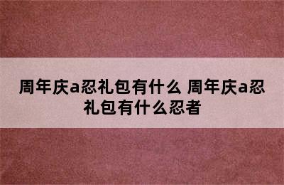 周年庆a忍礼包有什么 周年庆a忍礼包有什么忍者